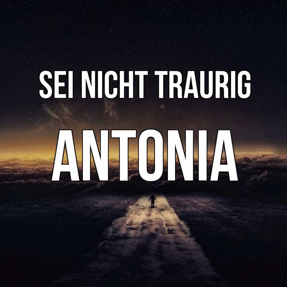 Открытка на каждый день с именем, Antonia Sei nicht traurig дорога в никуда Прикольная открытка с пожеланием онлайн скачать бесплатно 