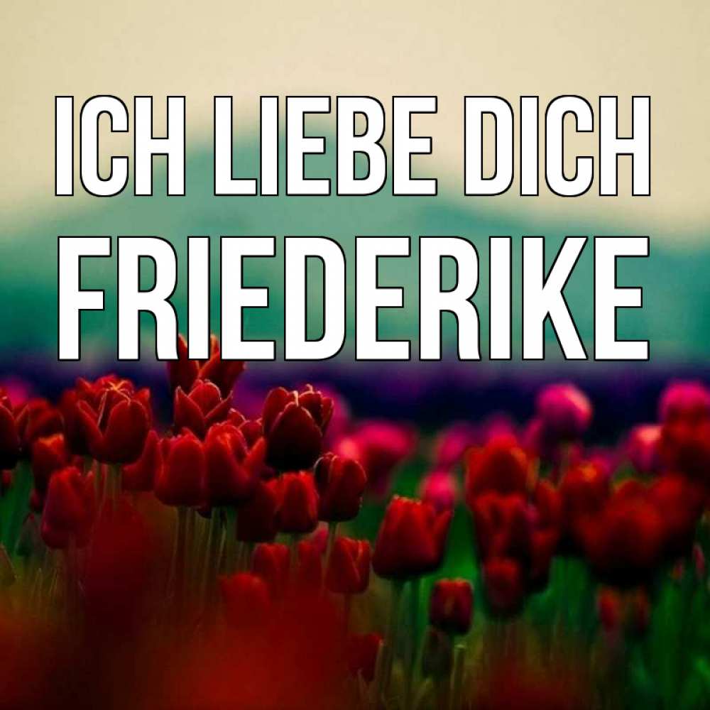 Открытка на каждый день с именем, Friederike Ich liebe dich тюльпаны 4 Прикольная открытка с пожеланием онлайн скачать бесплатно 