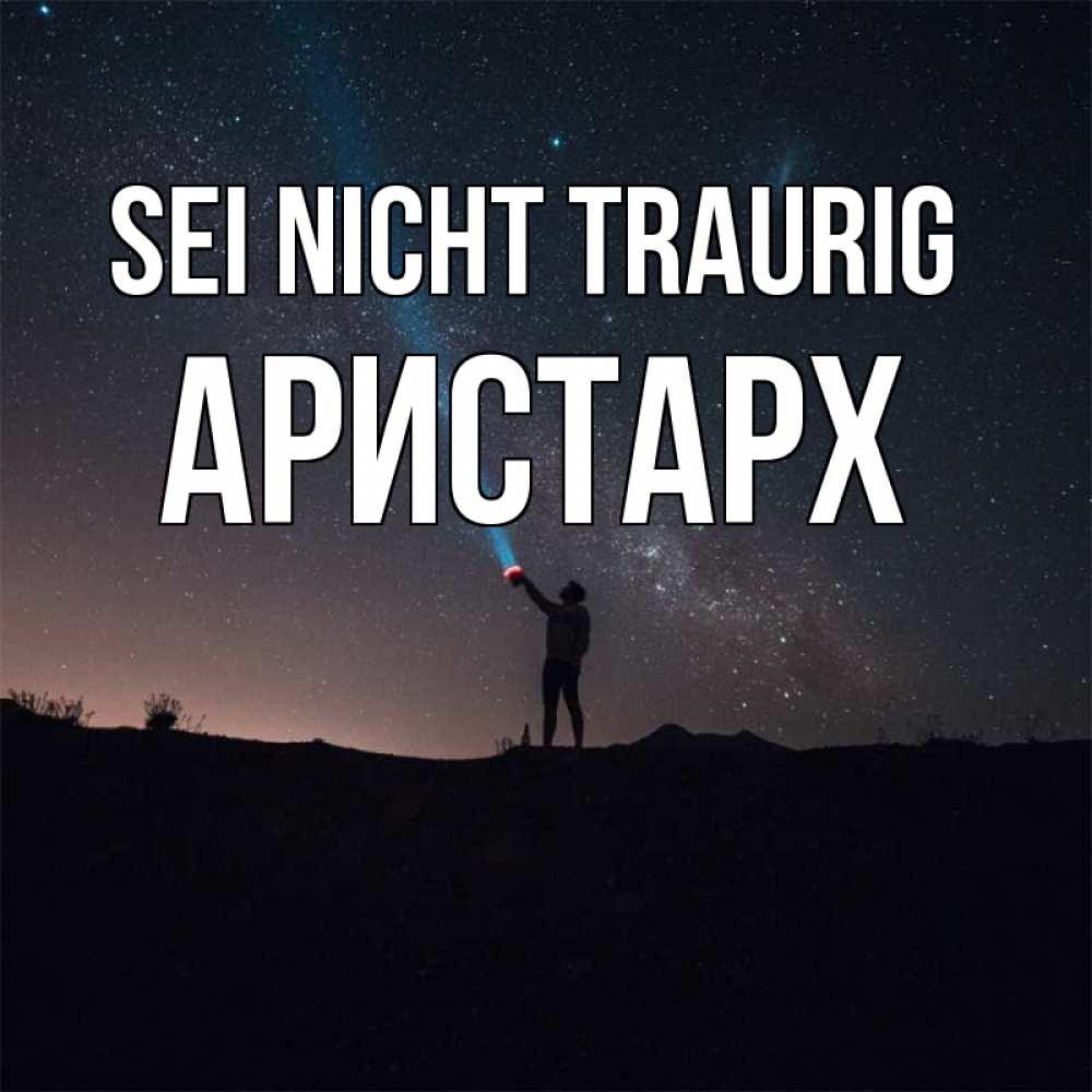 Открытка на каждый день с именем, Аристарх Sei nicht traurig луч света и млечный путь Прикольная открытка с пожеланием онлайн скачать бесплатно 