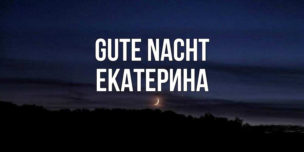 Открытка на каждый день с именем, Екатерина Gute Nacht месяц Прикольная открытка с пожеланием онлайн скачать бесплатно 