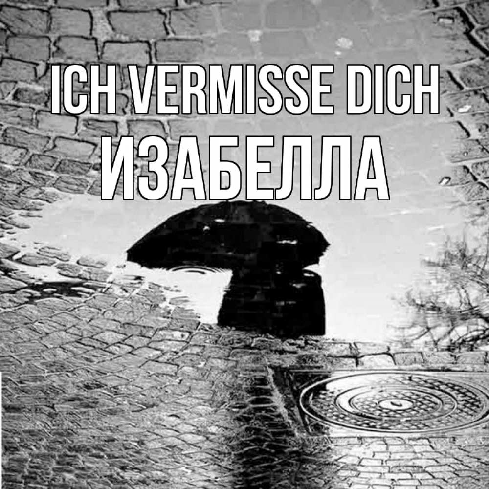 Открытка на каждый день с именем, Изабелла Ich vermisse dich зонт люк Прикольная открытка с пожеланием онлайн скачать бесплатно 