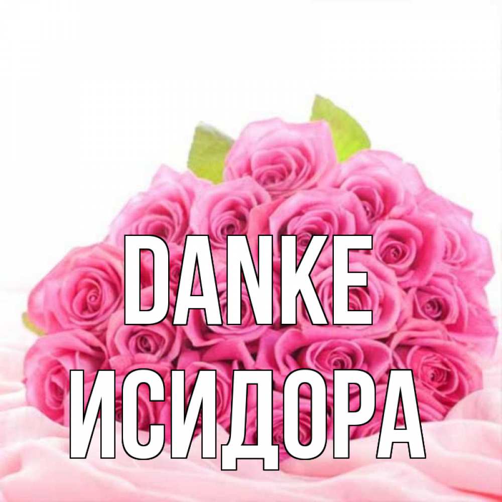 Открытка на каждый день с именем, Исидора Danke розовые розы с подписью Прикольная открытка с пожеланием онлайн скачать бесплатно 