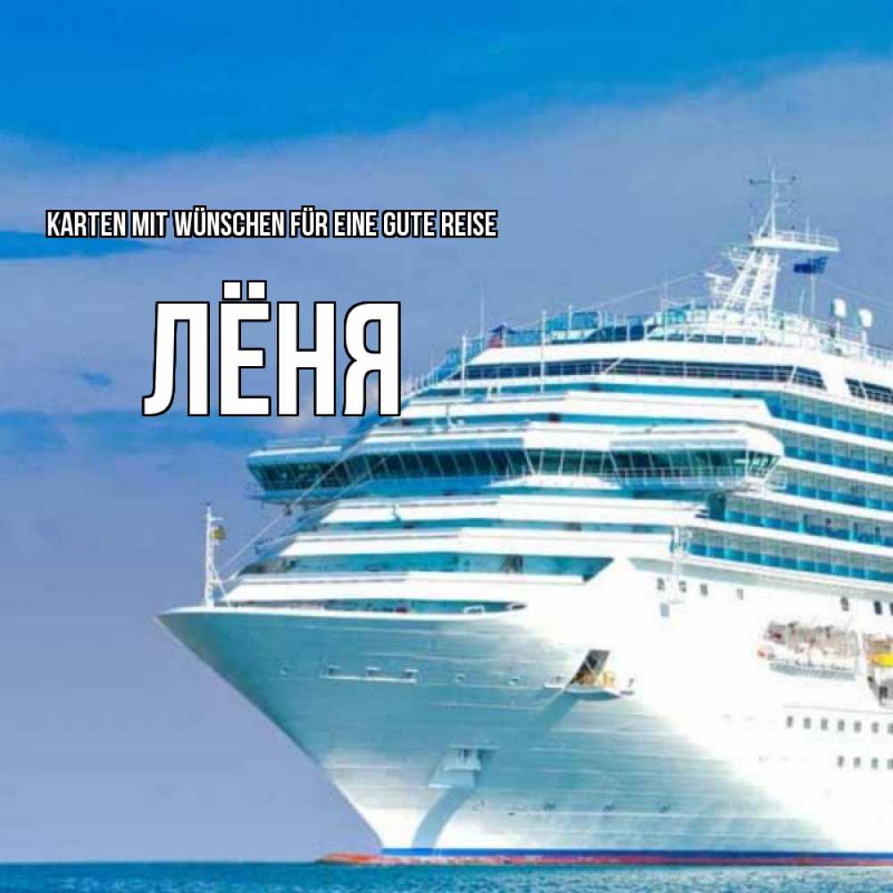 Открытка на каждый день с именем, Лёня Karten mit Wünschen für eine gute Reise огромный лайнер Прикольная открытка с пожеланием онлайн скачать бесплатно 