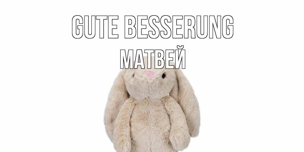 Открытка на каждый день с именем, Матвей Gute Besserung не болей Прикольная открытка с пожеланием онлайн скачать бесплатно 