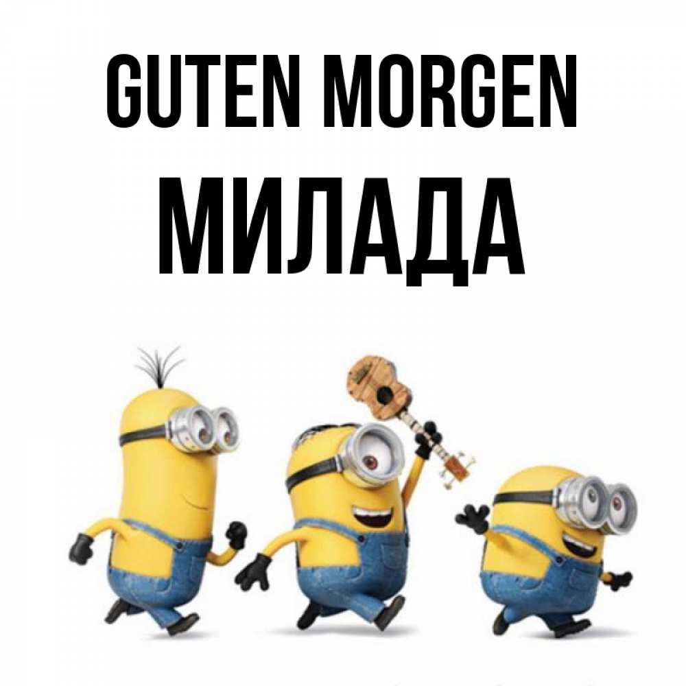 Открытка на каждый день с именем, Милада Guten Morgen миньоны и прекрасное утро Прикольная открытка с пожеланием онлайн скачать бесплатно 