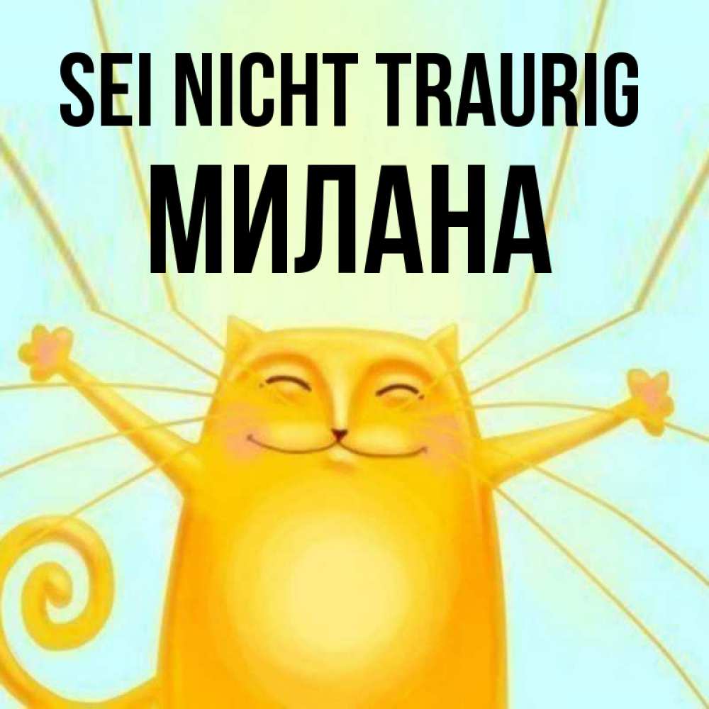 Открытка на каждый день с именем, Милана Sei nicht traurig обнимашки усатые Прикольная открытка с пожеланием онлайн скачать бесплатно 