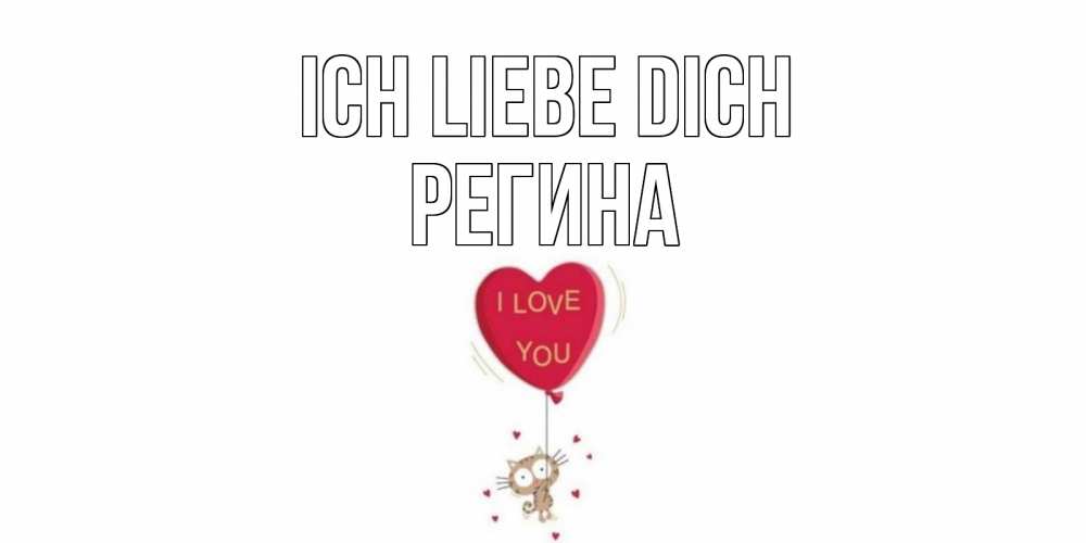 Открытка на каждый день с именем, Регина Ich liebe dich кот, сердце Прикольная открытка с пожеланием онлайн скачать бесплатно 