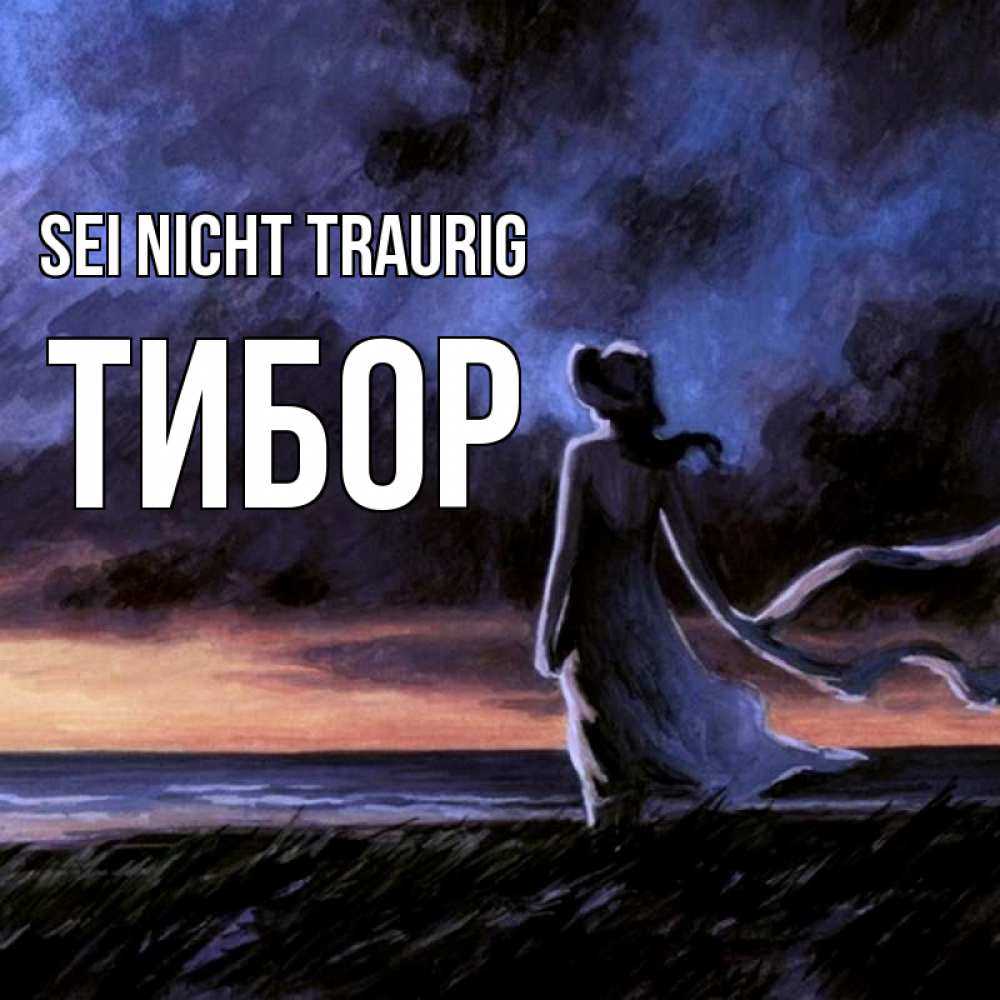 Открытка на каждый день с именем, Тибор Sei nicht traurig картина Прикольная открытка с пожеланием онлайн скачать бесплатно 