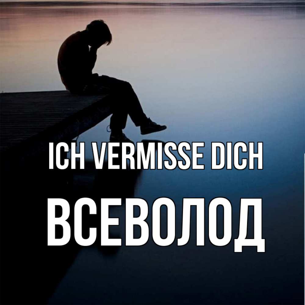 Открытка на каждый день с именем, Всеволод Ich vermisse dich печаль Прикольная открытка с пожеланием онлайн скачать бесплатно 