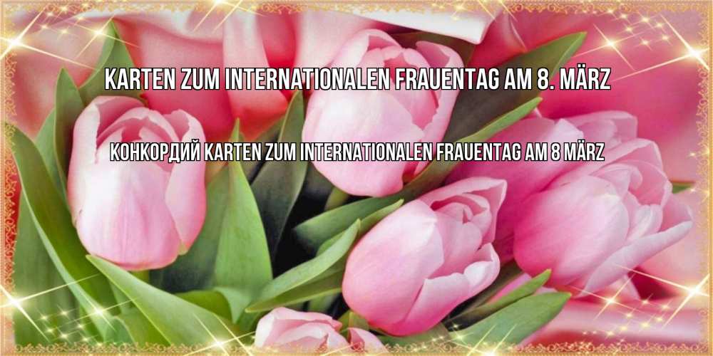 Открытка на каждый день с именем, Конкордий Karten zum Internationalen Frauentag am 8 März красивые открытки на 8 марта для милых дам Прикольная открытка с пожеланием онлайн скачать бесплатно 