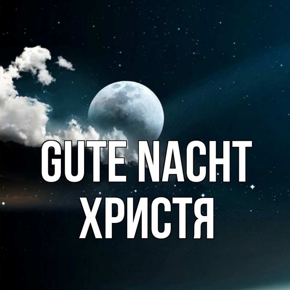 Открытка на каждый день с именем, Христя Gute Nacht облака в лунном свете Прикольная открытка с пожеланием онлайн скачать бесплатно 