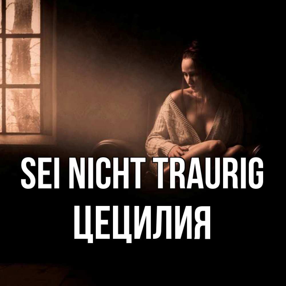 Открытка на каждый день с именем, Цецилия Sei nicht traurig сидя у окна Прикольная открытка с пожеланием онлайн скачать бесплатно 