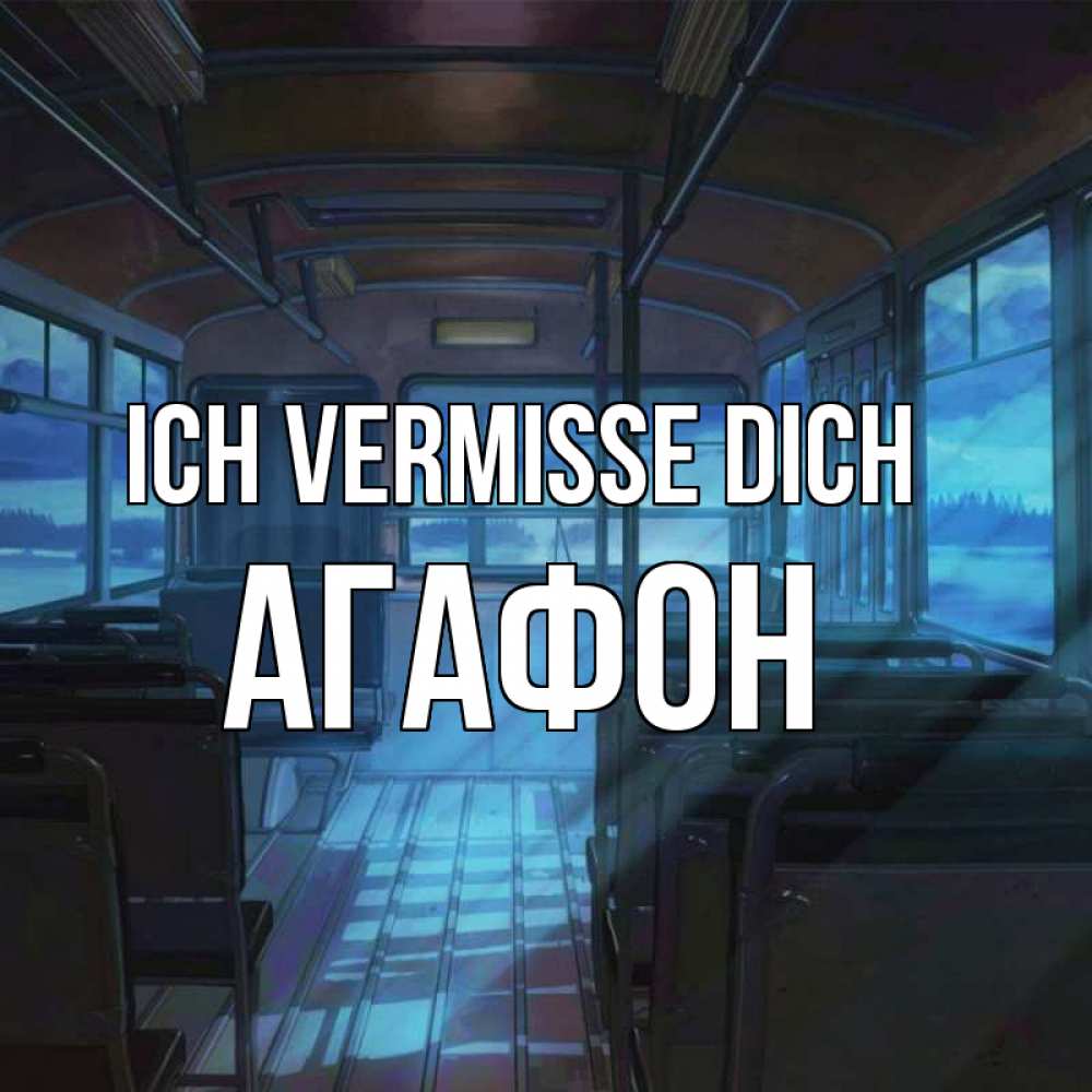 Открытка на каждый день с именем, Агафон Ich vermisse dich тоска Прикольная открытка с пожеланием онлайн скачать бесплатно 