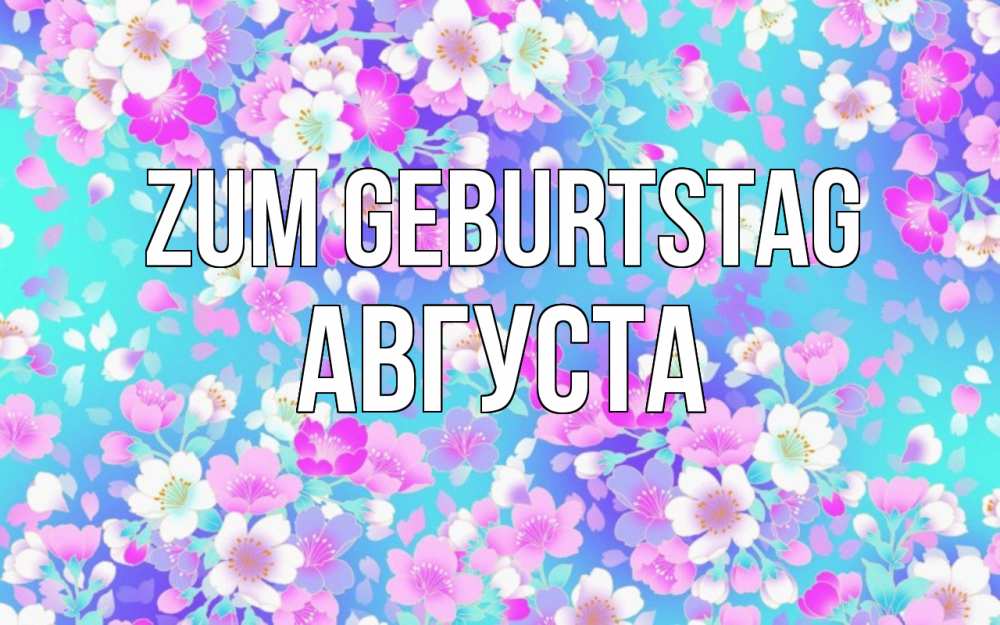 Открытка на каждый день с именем, Августа Zum Geburtstag открытка с заливкой Прикольная открытка с пожеланием онлайн скачать бесплатно 