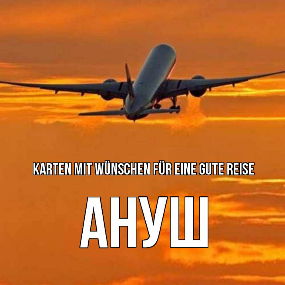 Открытка на каждый день с именем, Ануш Karten mit Wünschen für eine gute Reise оранжевое небо Прикольная открытка с пожеланием онлайн скачать бесплатно 
