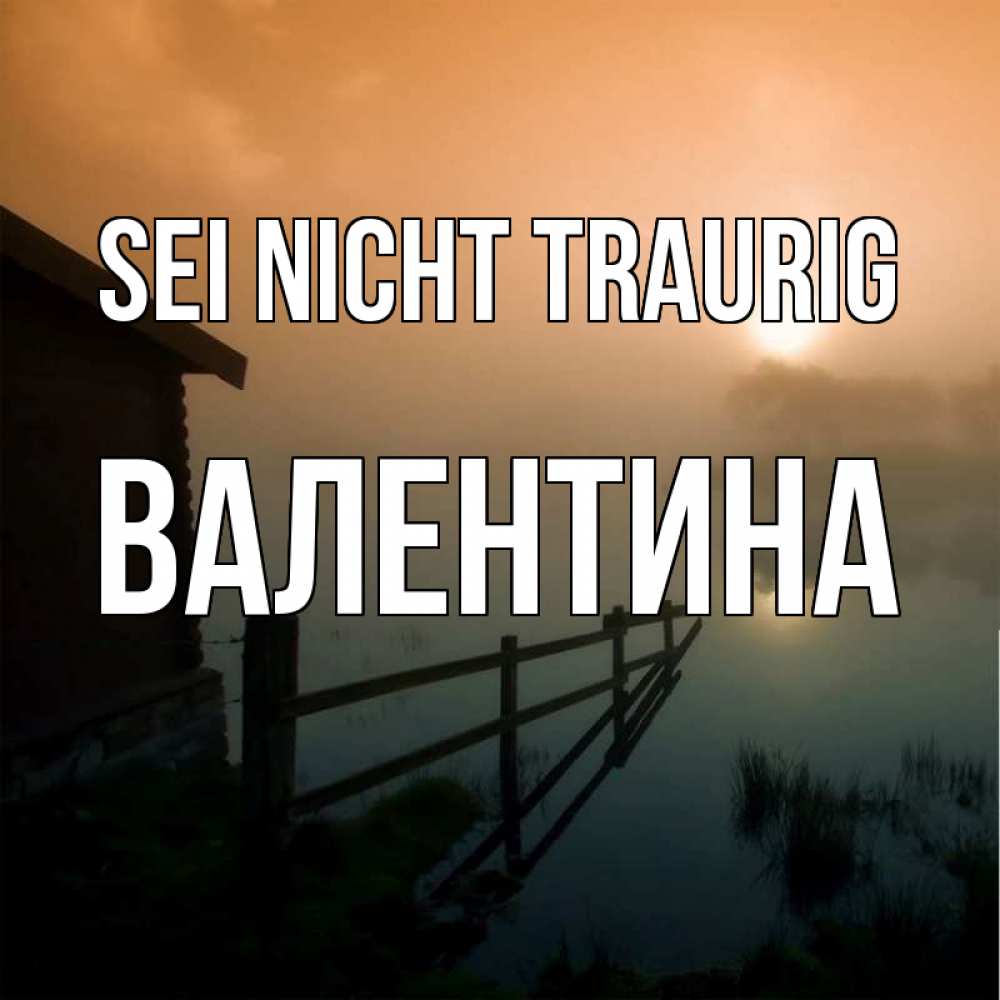 Открытка на каждый день с именем, Валентина Sei nicht traurig дом у озера Прикольная открытка с пожеланием онлайн скачать бесплатно 