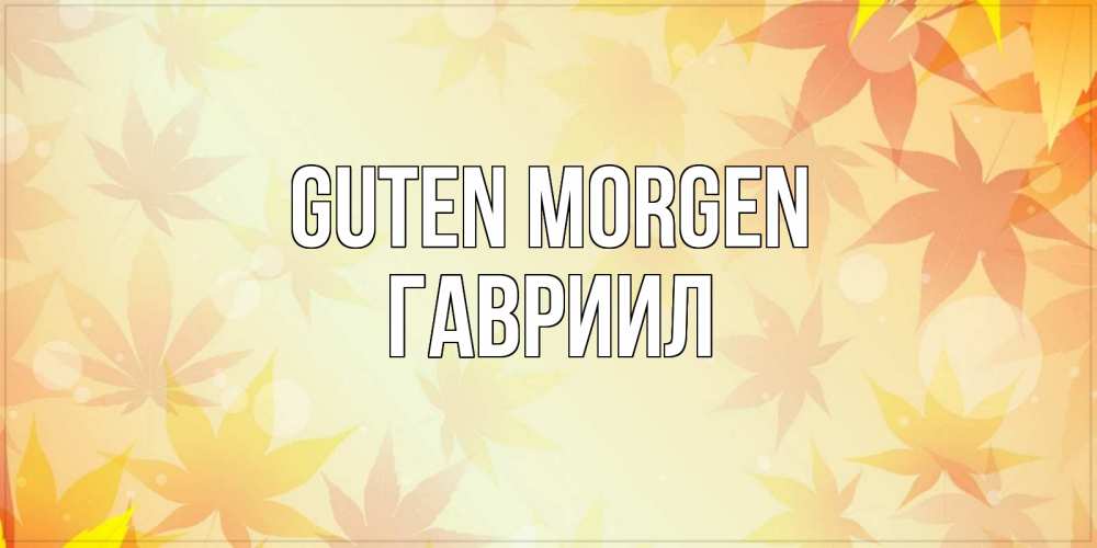 Открытка на каждый день с именем, Гавриил Guten Morgen доброе утро Прикольная открытка с пожеланием онлайн скачать бесплатно 