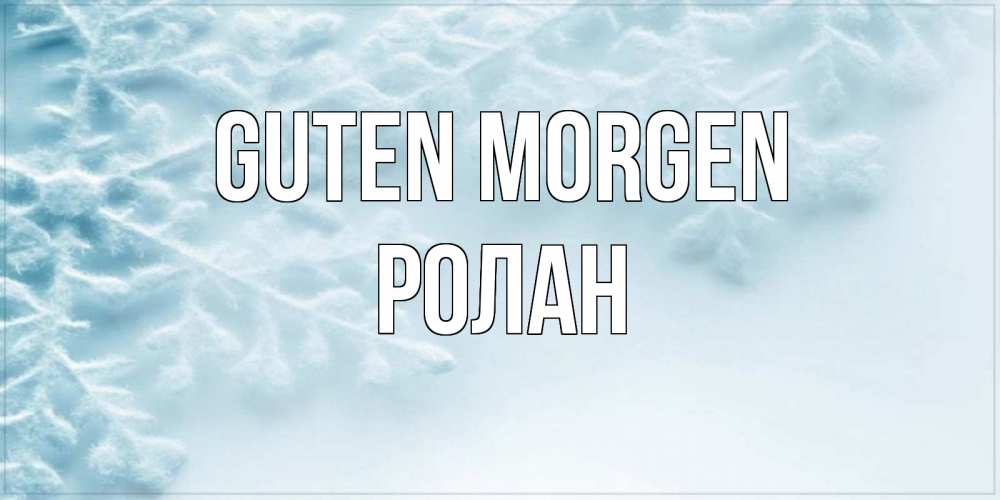 Открытка на каждый день с именем, Ролан Guten Morgen классное зимнее утро Прикольная открытка с пожеланием онлайн скачать бесплатно 