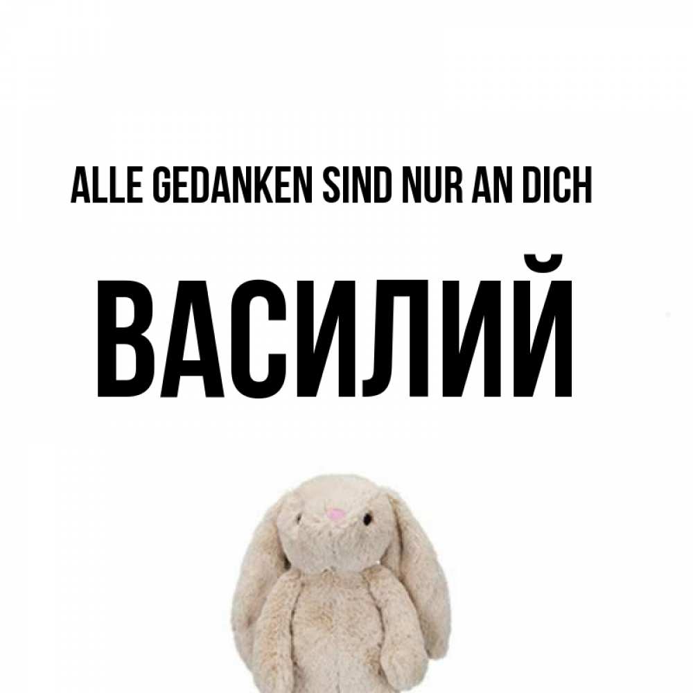 Открытка на каждый день с именем, Василий Alle Gedanken sind nur an dich открытки с текстами и подписями Прикольная открытка с пожеланием онлайн скачать бесплатно 