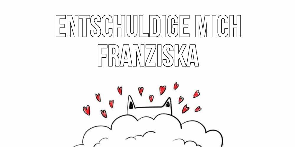 Открытка на каждый день с именем, Franziska Entschuldige mich прости меня Прикольная открытка с пожеланием онлайн скачать бесплатно 