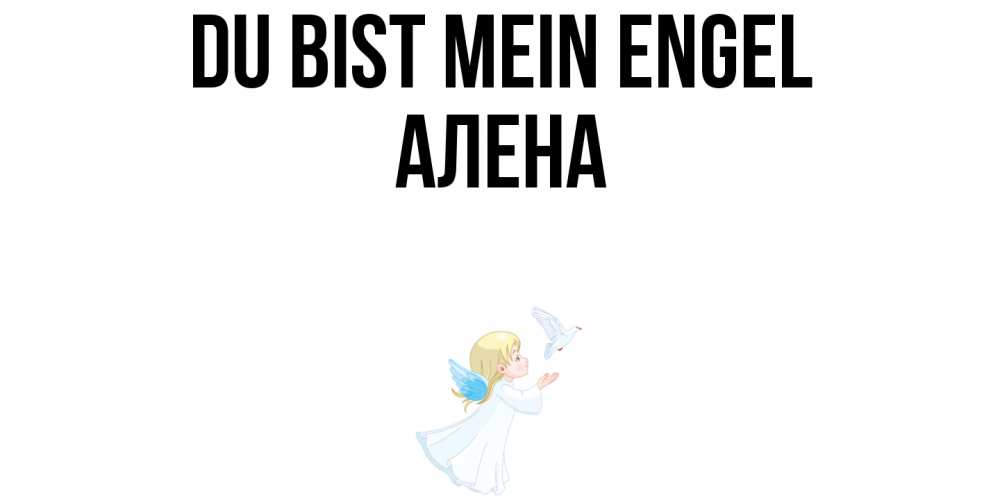 Открытка на каждый день с именем, Алена Du bist mein Engel ангел, голубь Прикольная открытка с пожеланием онлайн скачать бесплатно 