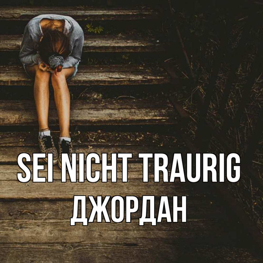 Открытка на каждый день с именем, Джордан Sei nicht traurig девушка сидит на деревянных ступеньках Прикольная открытка с пожеланием онлайн скачать бесплатно 
