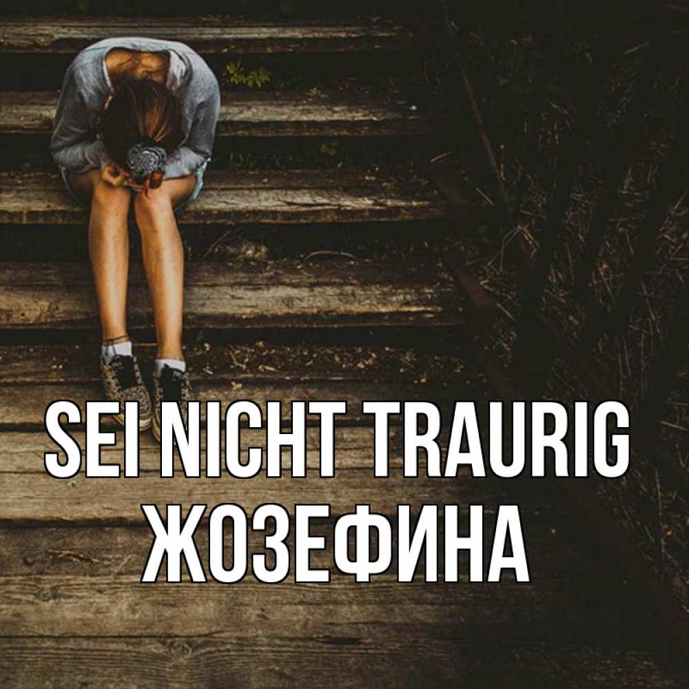 Открытка на каждый день с именем, Жозефина Sei nicht traurig девушка сидит на деревянных ступеньках Прикольная открытка с пожеланием онлайн скачать бесплатно 