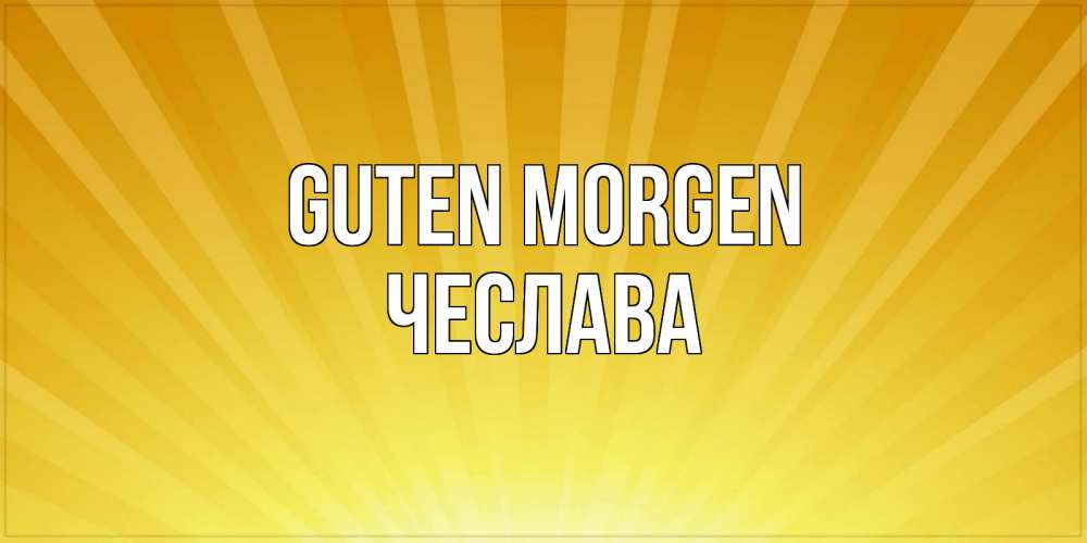 Открытка на каждый день с именем, Чеслава Guten Morgen пожелания доброго утра Прикольная открытка с пожеланием онлайн скачать бесплатно 