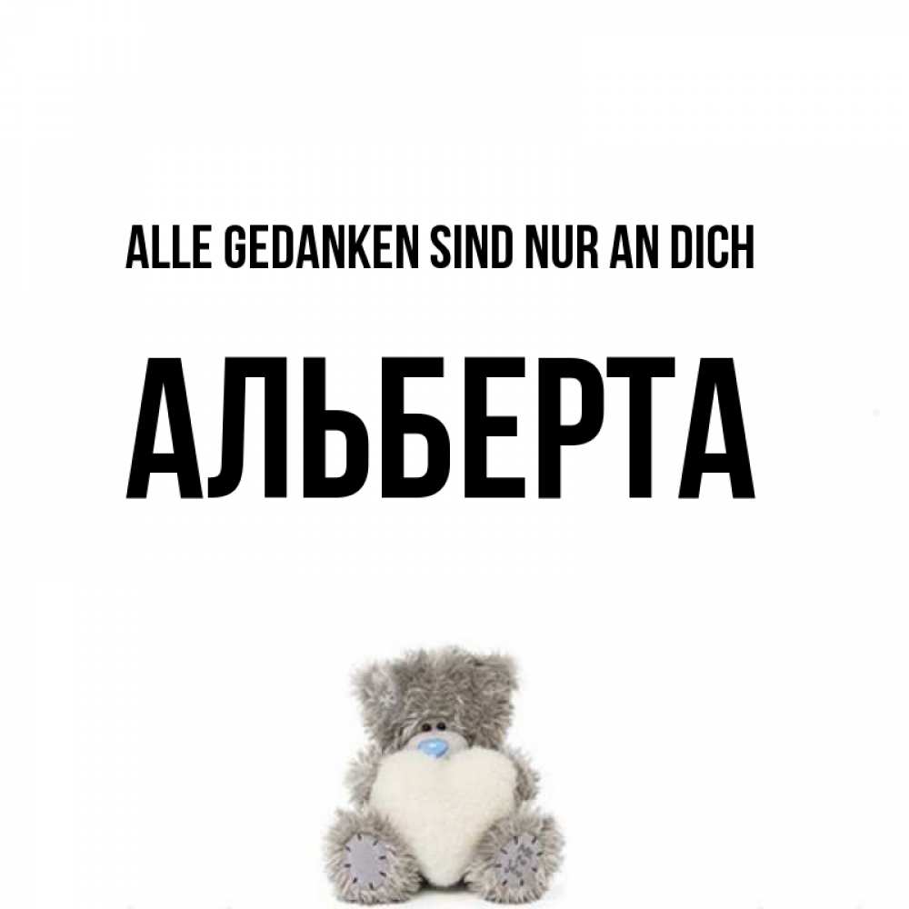 Открытка на каждый день с именем, Альберта Alle Gedanken sind nur an dich тедди с сердечком для любимой Прикольная открытка с пожеланием онлайн скачать бесплатно 