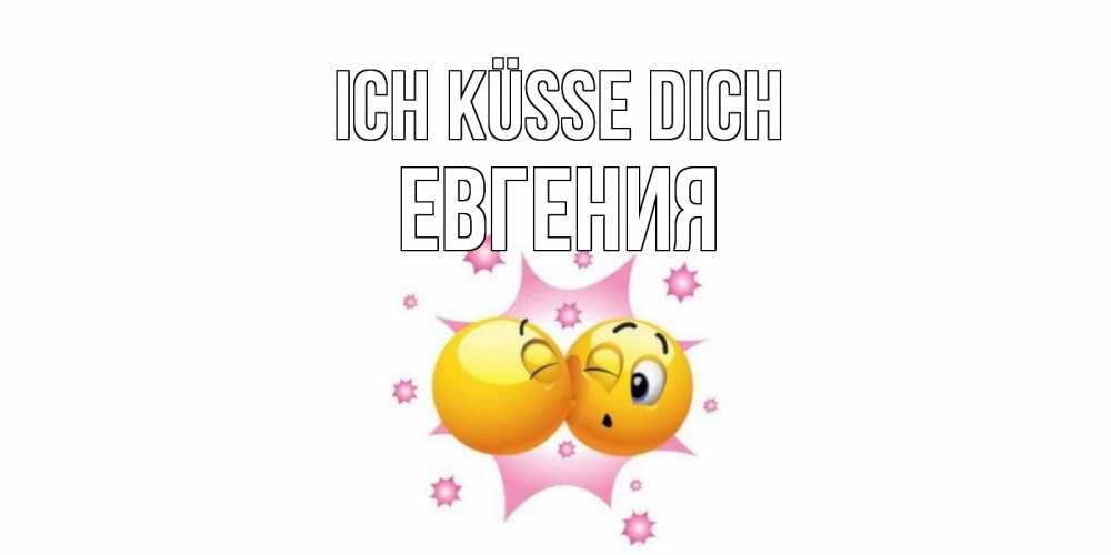 Открытка на каждый день с именем, Евгения Ich küsse dich поцелуй Прикольная открытка с пожеланием онлайн скачать бесплатно 