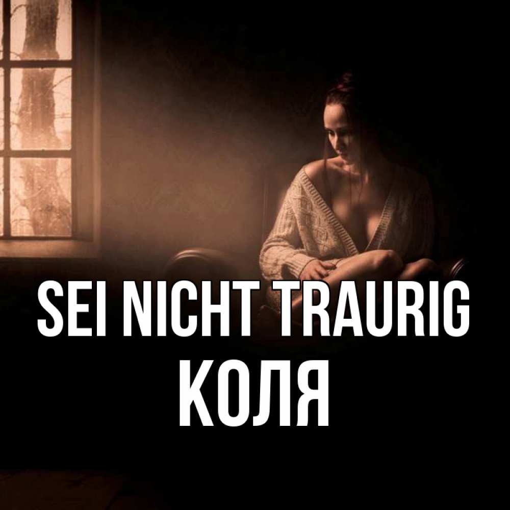 Открытка на каждый день с именем, Коля Sei nicht traurig сидя у окна Прикольная открытка с пожеланием онлайн скачать бесплатно 