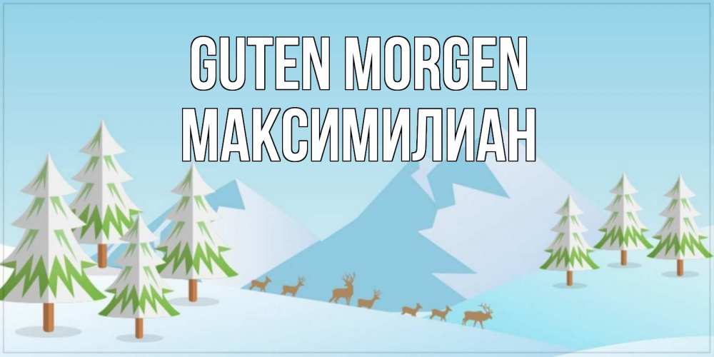 Открытка на каждый день с именем, Максимилиан Guten Morgen поздравления зимой Прикольная открытка с пожеланием онлайн скачать бесплатно 