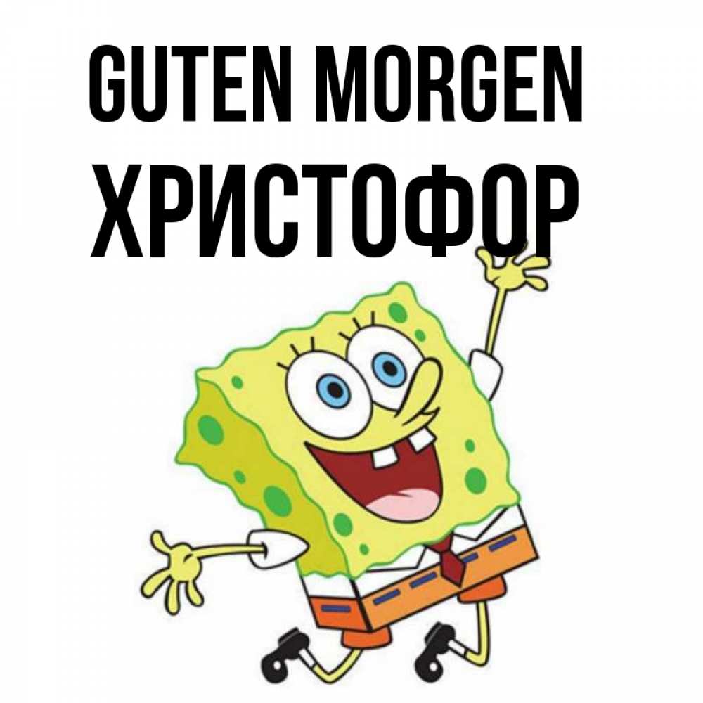 Открытка на каждый день с именем, Христофор Guten Morgen улыбающийся спанч Боб Прикольная открытка с пожеланием онлайн скачать бесплатно 