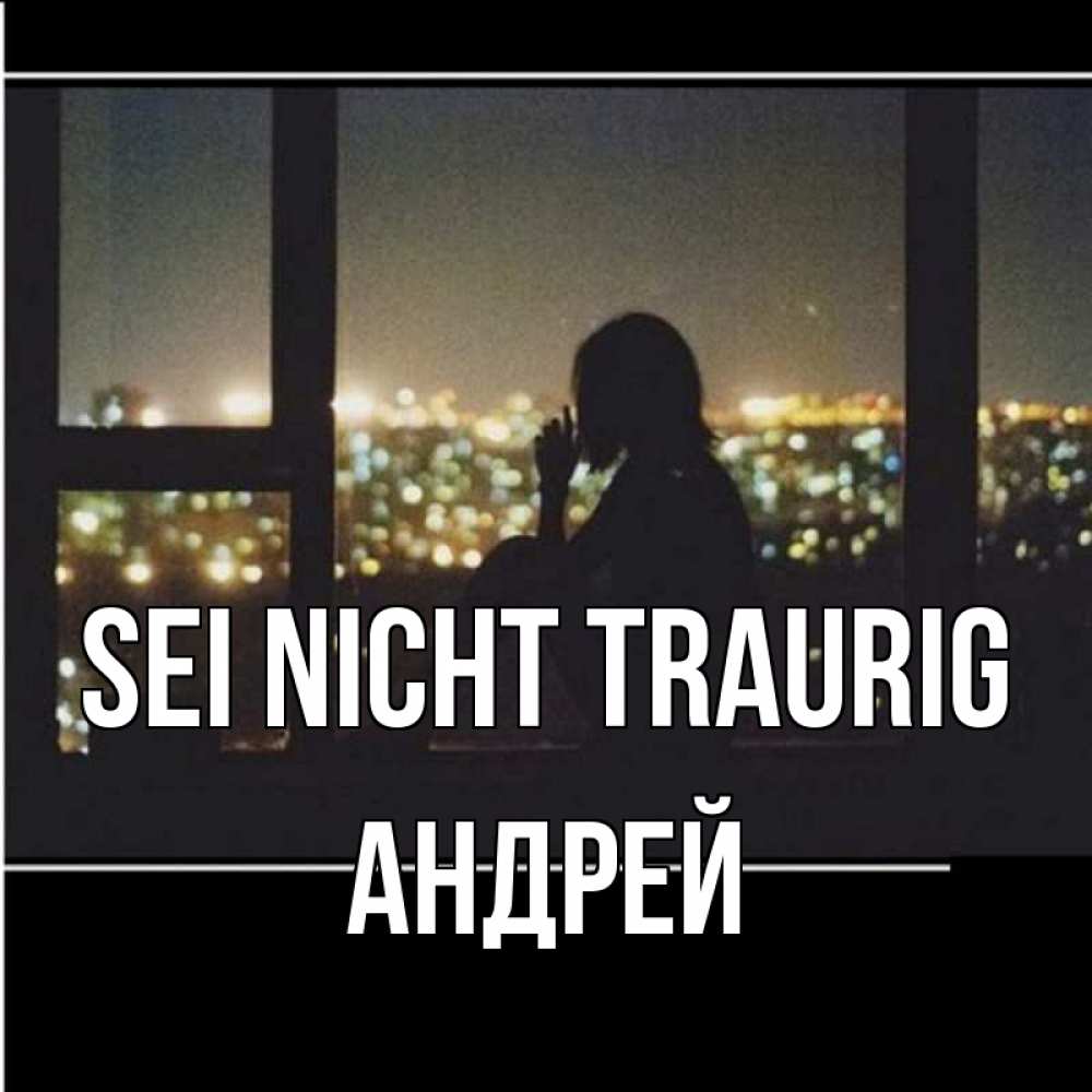 Открытка на каждый день с именем, Андрей Sei nicht traurig смотрит на ночной город Прикольная открытка с пожеланием онлайн скачать бесплатно 