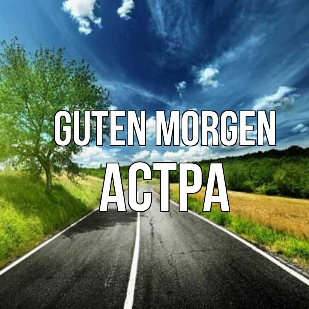 Открытка на каждый день с именем, Астра Guten Morgen дорога и небо Прикольная открытка с пожеланием онлайн скачать бесплатно 