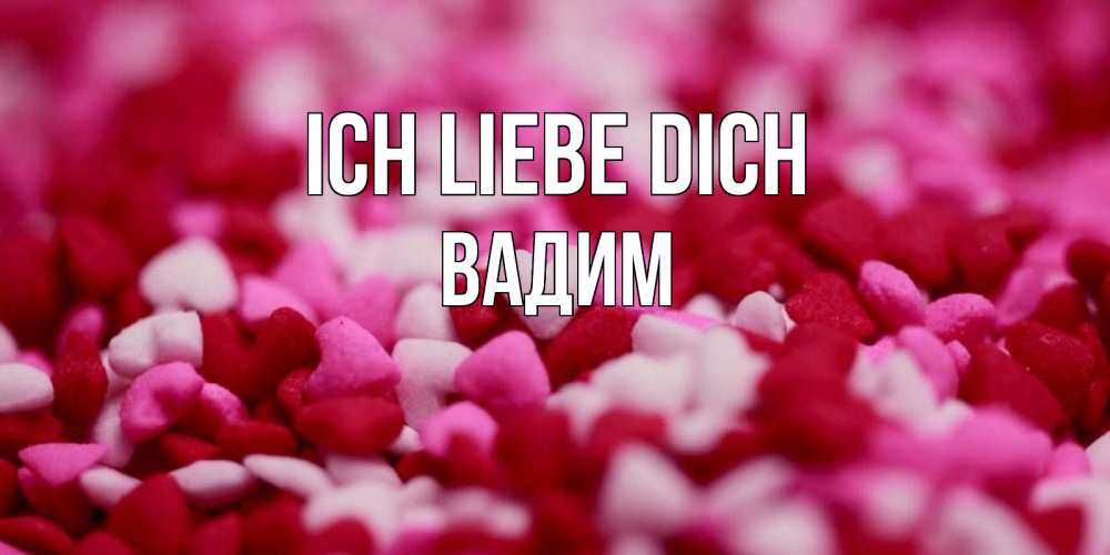 Открытка на каждый день с именем, Вадим Ich liebe dich красивая открытка с признанием в любви Прикольная открытка с пожеланием онлайн скачать бесплатно 