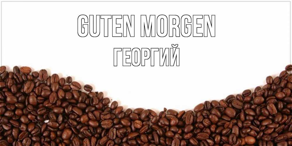 Открытка на каждый день с именем, Георгий Guten Morgen текст на белом фоне и снизу кофейные зерна Прикольная открытка с пожеланием онлайн скачать бесплатно 