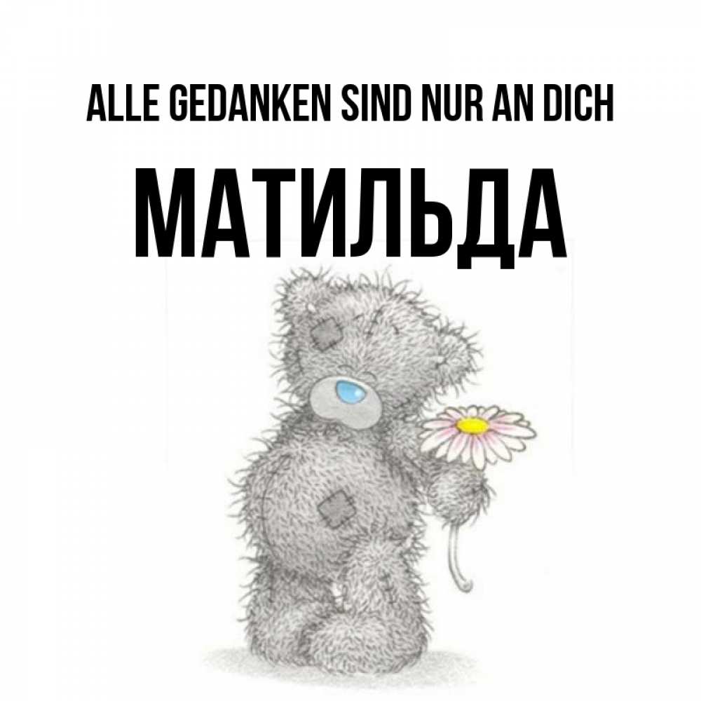 Открытка на каждый день с именем, Матильда Alle Gedanken sind nur an dich мысли только о тебе Прикольная открытка с пожеланием онлайн скачать бесплатно 