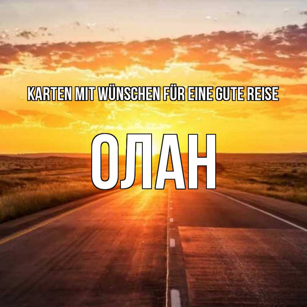 Открытка на каждый день с именем, Олан Karten mit Wünschen für eine gute Reise солнечный свет, закат Прикольная открытка с пожеланием онлайн скачать бесплатно 