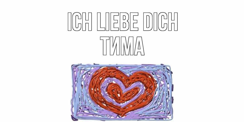 Открытка на каждый день с именем, Тима Ich liebe dich сердце Прикольная открытка с пожеланием онлайн скачать бесплатно 