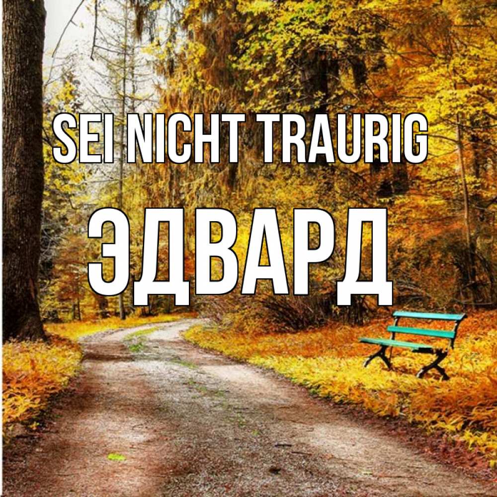Открытка на каждый день с именем, Эдвард Sei nicht traurig зеленая лавочка Прикольная открытка с пожеланием онлайн скачать бесплатно 