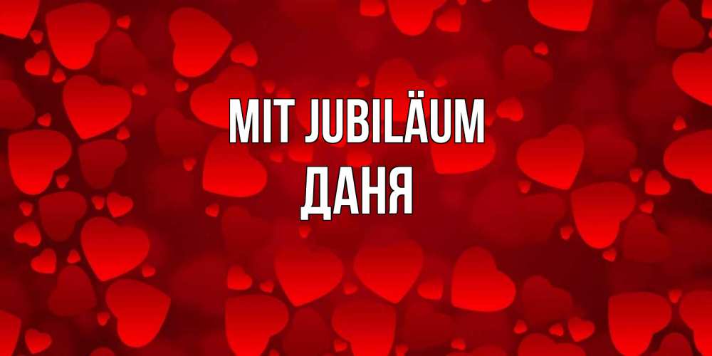 Открытка на каждый день с именем, Даня Mit Jubiläum прекрасные сердечки на открытке с красным фоном Прикольная открытка с пожеланием онлайн скачать бесплатно 