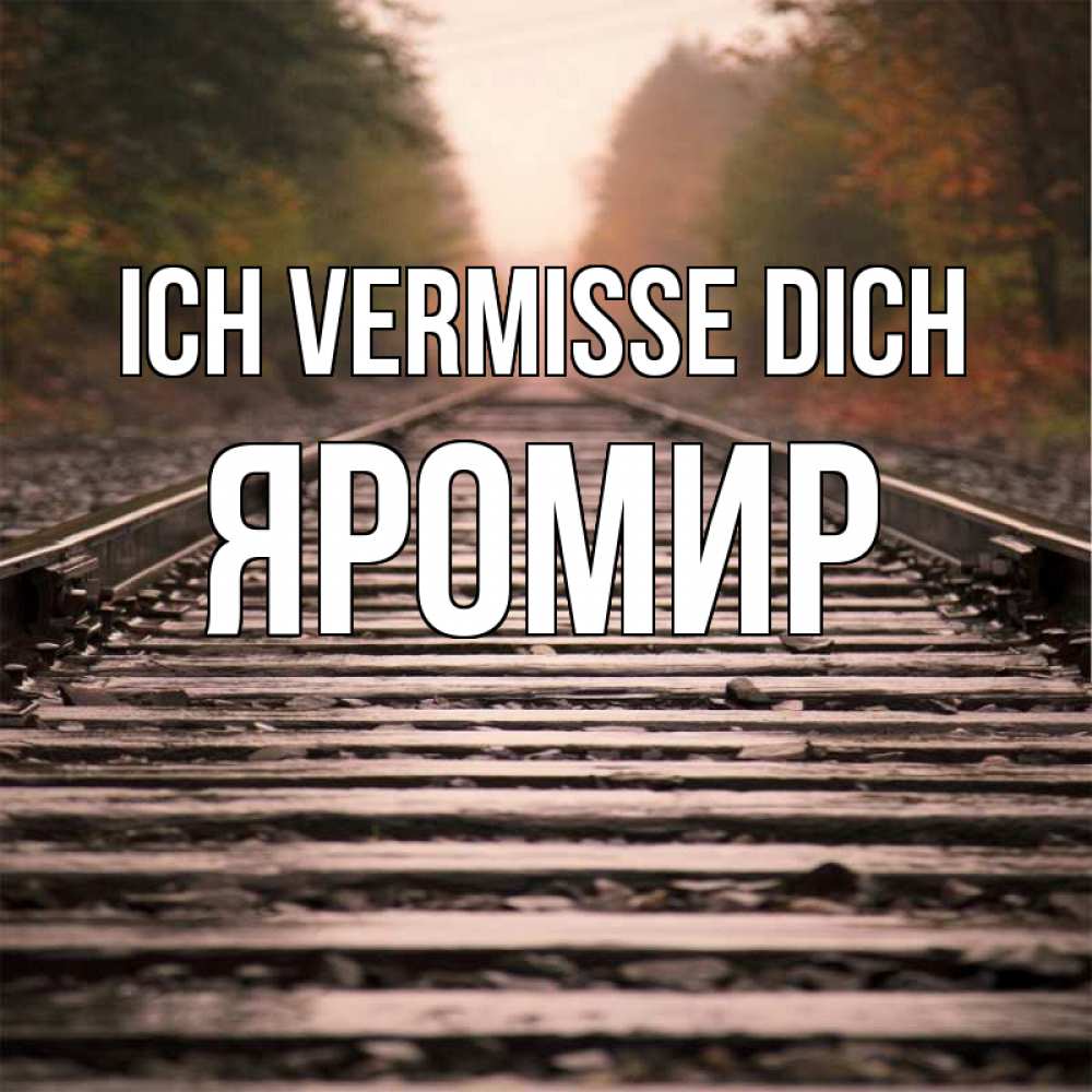 Открытка на каждый день с именем, Яромир Ich vermisse dich приезжай Прикольная открытка с пожеланием онлайн скачать бесплатно 