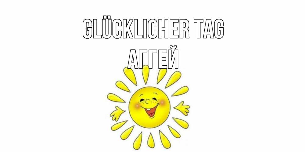 Открытка на каждый день с именем, Аггей Glücklicher Tag открытка на каждый день Прикольная открытка с пожеланием онлайн скачать бесплатно 
