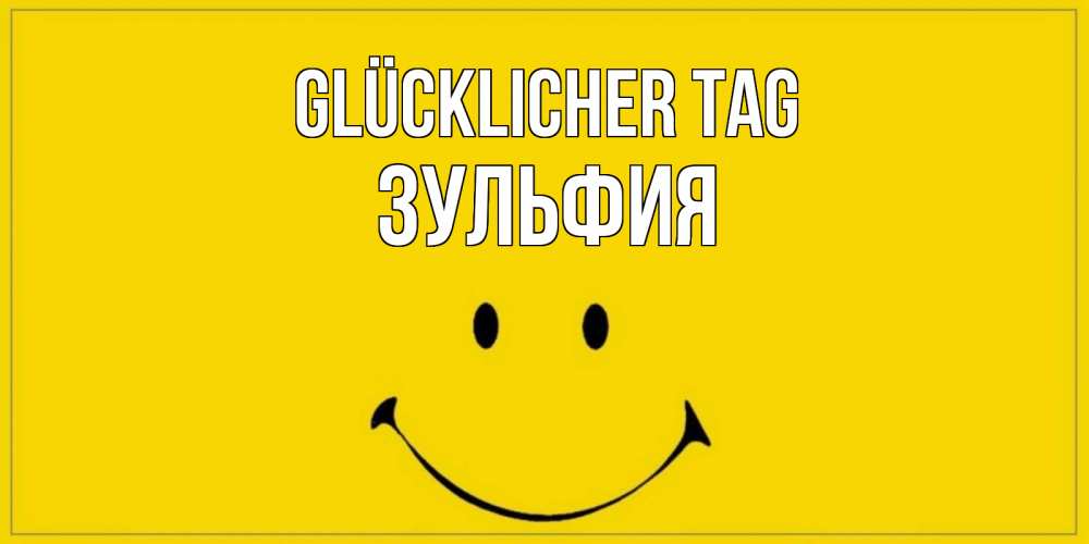 Открытка на каждый день с именем, Зульфия Glücklicher Tag улыбка Прикольная открытка с пожеланием онлайн скачать бесплатно 
