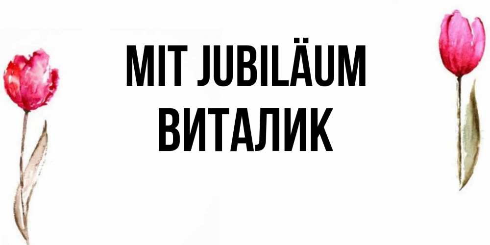 Открытка на каждый день с именем, Виталик Mit Jubiläum открытки акварелью с цветами Прикольная открытка с пожеланием онлайн скачать бесплатно 