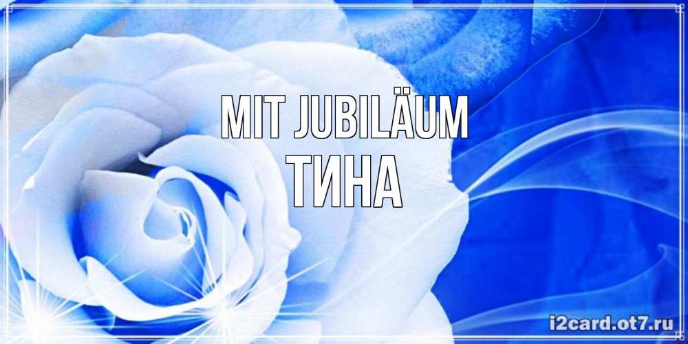 Открытка на каждый день с именем, Тина Mit Jubiläum белая роза на голубом фоне Прикольная открытка с пожеланием онлайн скачать бесплатно 