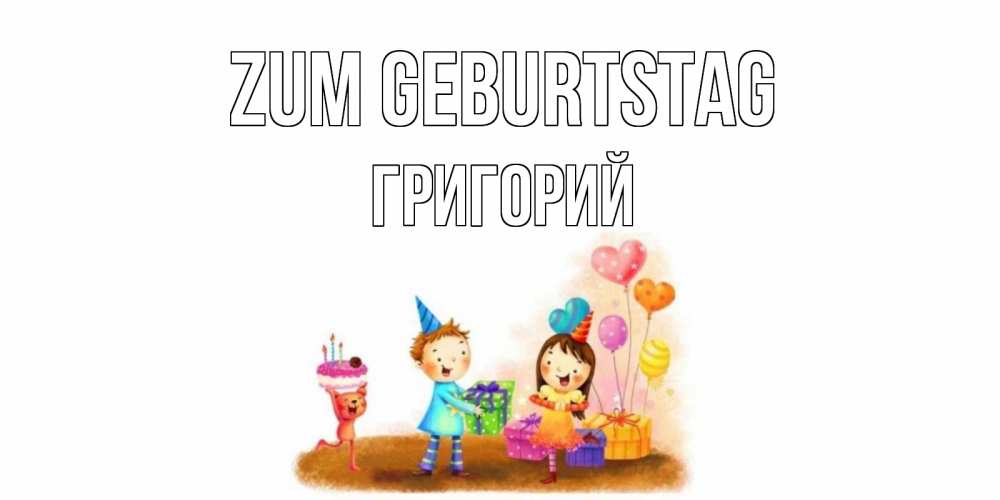Открытка на каждый день с именем, Григорий Zum Geburtstag дети, подарки Прикольная открытка с пожеланием онлайн скачать бесплатно 