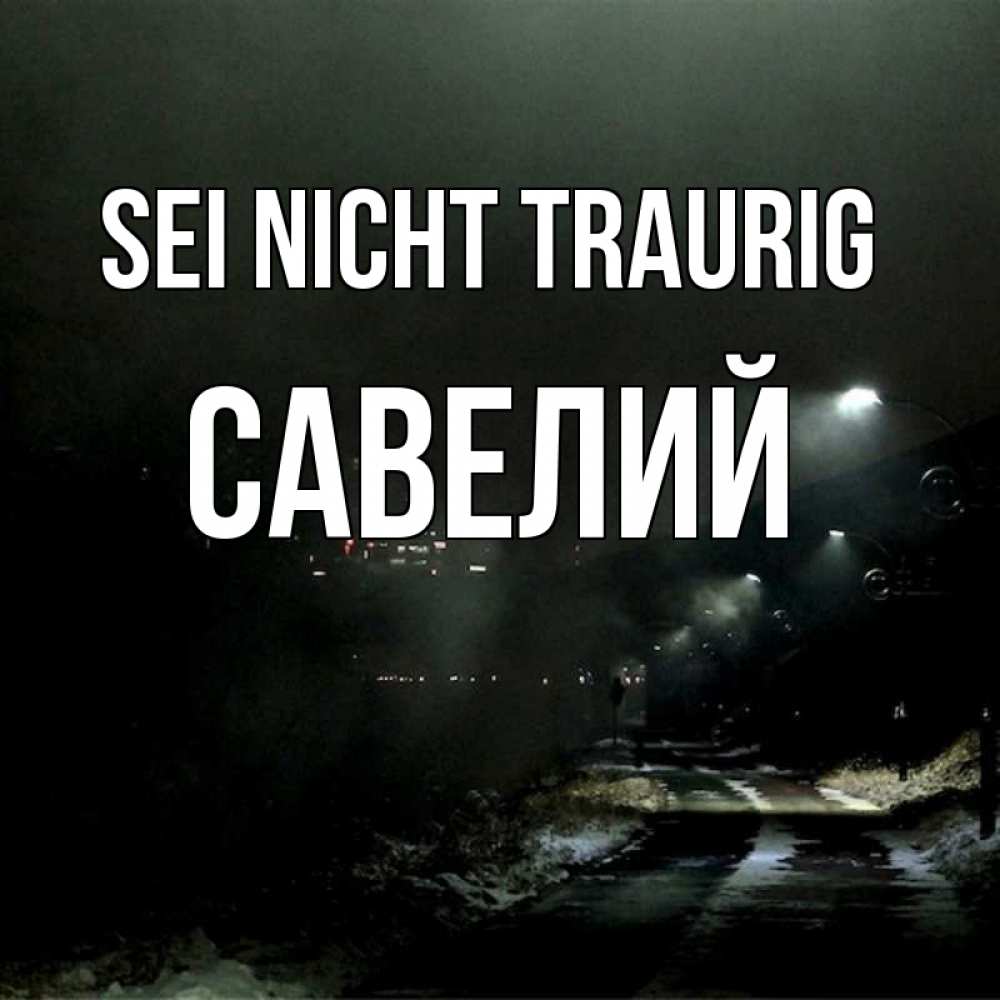 Открытка на каждый день с именем, Савелий Sei nicht traurig фонари Прикольная открытка с пожеланием онлайн скачать бесплатно 