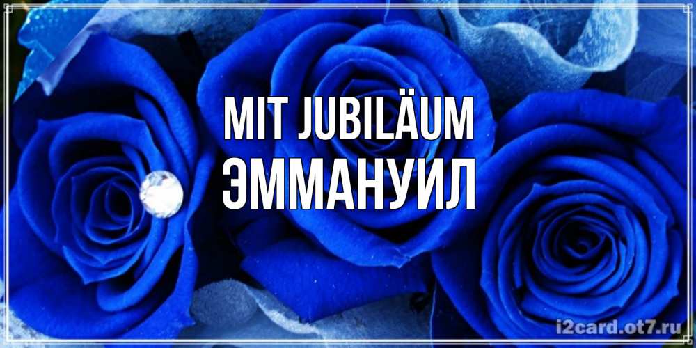 Открытка на каждый день с именем, Эммануил Mit Jubiläum синие розы в росе Прикольная открытка с пожеланием онлайн скачать бесплатно 